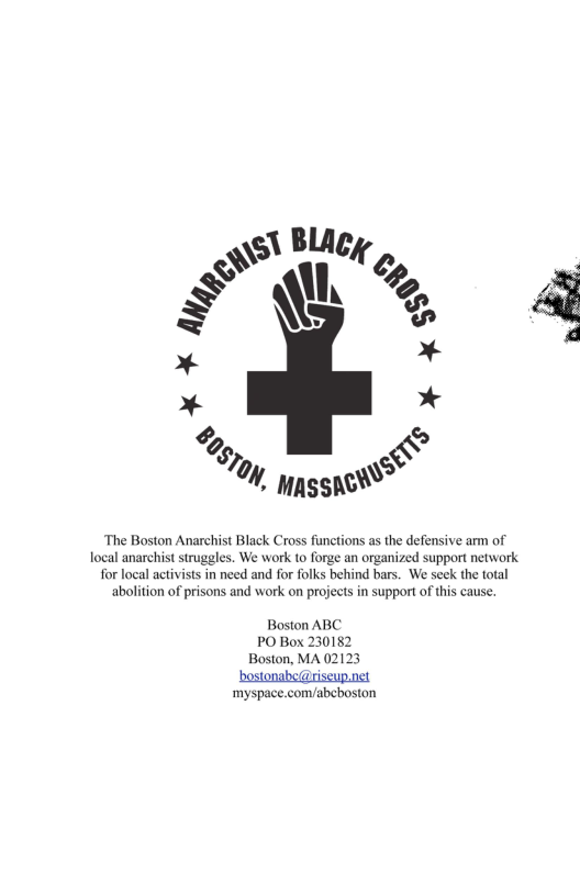 \ Blicy SRR 7/ Eg\ »* * %,  % * *  &  £y 0, ppsspenS®  ‘The Boston Anarchist Black Cross functions as the defensive arm of local anarchist struggles. We work o forge an organized support network for local activists in need and for folks behind bars. We seck the total  abolition of prisons and work on projects in support of this cause.  Boston ABC PO Box 230152 Boston, MA O bostonabe@riseup.net  ‘myspace.com/abeboston  &  